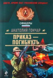 Анатолий Гончар - Приказ - погибнуть обложка книги Анатолий Гончар - Приказ - погибнуть обложка книги