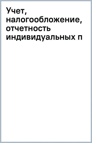 Учет, налогообложение, отчетность индивидуальных п обложка книги Учет, налогообложение, отчетность индивидуальных п обложка книги