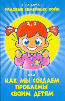Алла Баркан - Рядовые семейных войн, или как мы создаем проблемы своим детям обложка книги Алла Баркан - Рядовые семейных войн, или как мы создаем проблемы своим детям обложка книги