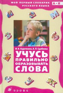 Курочкина, Сдобнова - Учусь правильно образовывать слова: словообразовательный словарик обложка книги Курочкина, Сдобнова - Учусь правильно образовывать слова: словообразовательный словарик обложка книги