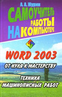 Алексей Журин - Самоучитель работы на компьютере. Word 2003. От нуля к мастерству. Техника машинописных работ обложка книги Алексей Журин - Самоучитель работы на компьютере. Word 2003. От нуля к мастерству. Техника машинописных работ обложка книги