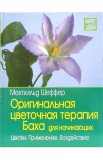 Мехтхильд Шеффер - Оригинальная цветочная терапия Баха для начинающих: цветки, применение, воздействие обложка книги Мехтхильд Шеффер - Оригинальная цветочная терапия Баха для начинающих: цветки, применение, воздействие обложка книги