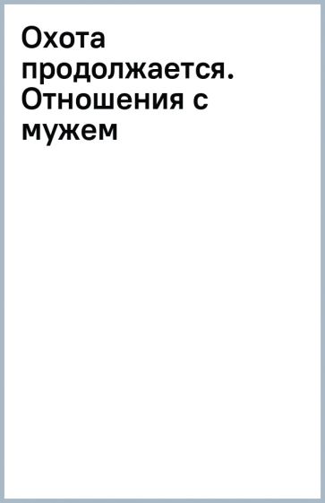 Охота продолжается. Отношения с мужем обложка книги Охота продолжается. Отношения с мужем обложка книги