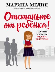 Марина Мелия - Отстаньте от ребёнка! Простые правила мудрых родителей обложка книги Марина Мелия - Отстаньте от ребёнка! Простые правила мудрых родителей обложка книги
