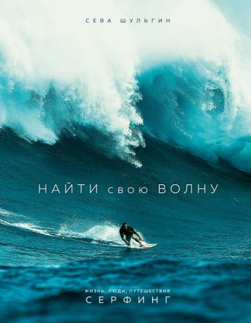 Сева Шульгин - Найти свою волну. Жизнь, люди, путешествия, серфинг обложка книги Сева Шульгин - Найти свою волну. Жизнь, люди, путешествия, серфинг обложка книги