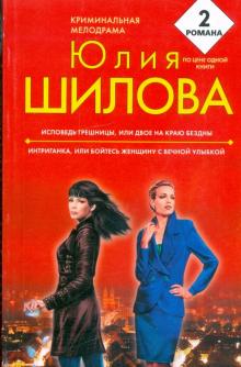 Юлия Шилова - Исповедь грешницы, или Двое на краю бездны; Интриганка, или Бойтесь женщину с вечной улыбкой обложка книги Юлия Шилова - Исповедь грешницы, или Двое на краю бездны; Интриганка, или Бойтесь женщину с вечной улыбкой обложка книги