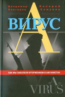 Снегирев, Самунин - Вирус "А". Как мы заболели вторжением в Афганистан обложка книги Снегирев, Самунин - Вирус "А". Как мы заболели вторжением в Афганистан обложка книги
