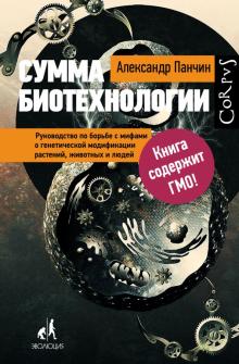 Александр Панчин - Сумма биотехнологии. Руководство по борьбе с мифами о генетической модификации обложка книги Александр Панчин - Сумма биотехнологии. Руководство по борьбе с мифами о генетической модификации обложка книги