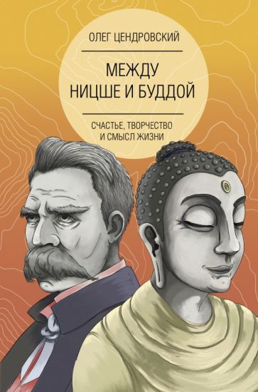 Олег Цендровский - Между Ницше и Буддой. Счастье, творчество и смысл жизни обложка книги Олег Цендровский - Между Ницше и Буддой. Счастье, творчество и смысл жизни обложка книги