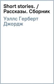 Герберт Уэллс - Short stories. / Рассказы. Сборник обложка книги Герберт Уэллс - Short stories. / Рассказы. Сборник обложка книги