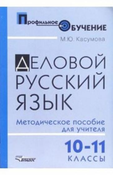 Марина Касумова - Деловой русский язык. 10-11 классы: методическое пособие для учителя для старшей профильной школы обложка книги Марина Касумова - Деловой русский язык. 10-11 классы: методическое пособие для учителя для старшей профильной школы обложка книги