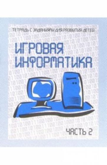 Тетрадь с заданиями для развития детей. Игровая информатика. Часть 2 обложка книги Тетрадь с заданиями для развития детей. Игровая информатика. Часть 2 обложка книги