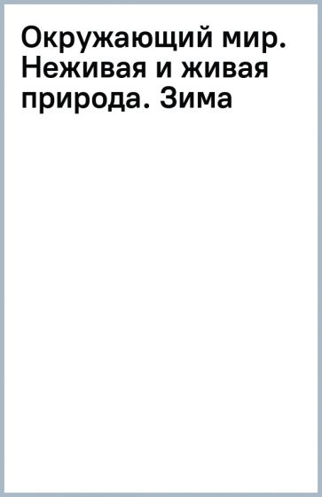 Окружающий мир. Неживая и живая природа. Зима обложка книги Окружающий мир. Неживая и живая природа. Зима обложка книги