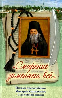 Смирение заменяет все. Письма преподобного Макария Оптинского о духовной жизни
