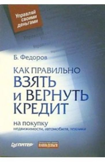 Борис Федоров - Как правильно взять и вернуть кредит: на покупку недвижимости, автомобиля, техники обложка книги Борис Федоров - Как правильно взять и вернуть кредит: на покупку недвижимости, автомобиля, техники обложка книги