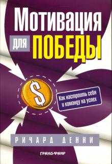 Ричард Денни - Мотивация для победы: как настроить себя и команду на успех обложка книги Ричард Денни - Мотивация для победы: как настроить себя и команду на успех обложка книги