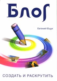 Евгений Ющук - Блог: создать и раскрутить обложка книги Евгений Ющук - Блог: создать и раскрутить обложка книги