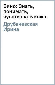Ирина Друбачевская - Вино: Знать, понимать, чувствовать (кожа) обложка книги Ирина Друбачевская - Вино: Знать, понимать, чувствовать (кожа) обложка книги