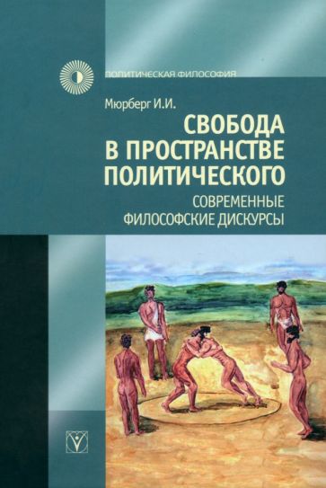 Ирина Мюрберг - Свобода в пространстве политического. Современные философские дискурсы обложка книги Ирина Мюрберг - Свобода в пространстве политического. Современные философские дискурсы обложка книги