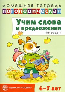 Учим слова и предложения. Речевые игры и упражнения для детей 6-7 лет. Тетрадь № 1