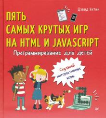 Дэвид Уитни - Программирование для детей. Пять самых крутых игр на HTML и JavaScript обложка книги Дэвид Уитни - Программирование для детей. Пять самых крутых игр на HTML и JavaScript обложка книги