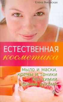 Елена Янковская - Естественная косметика: мыло и маски, кремы и тоники без химии своими руками обложка книги Елена Янковская - Естественная косметика: мыло и маски, кремы и тоники без химии своими руками обложка книги