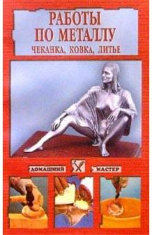 Работы по металлу: Чеканка, ковка, литье обложка книги Работы по металлу: Чеканка, ковка, литье обложка книги