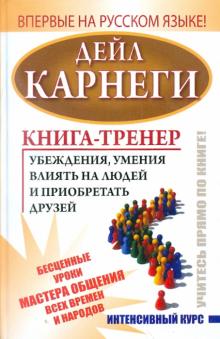 Книга-тренер убеждения, умения влиять на людей и приобретать друзей