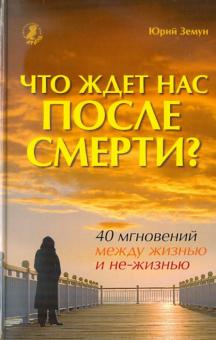 Юрий Земун - Что ждет нас после смерти? 40 мгновений между жизнью и не-жизнью обложка книги Юрий Земун - Что ждет нас после смерти? 40 мгновений между жизнью и не-жизнью обложка книги