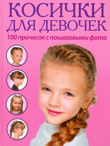Книга: "Косички для девочек. 100 причесок с пошаговыми фото". Купить книгу, читать рецензии