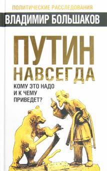 Владимир Большаков - Путин навсегда. Кому это надо и к чему приведет? обложка книги Владимир Большаков - Путин навсегда. Кому это надо и к чему приведет? обложка книги