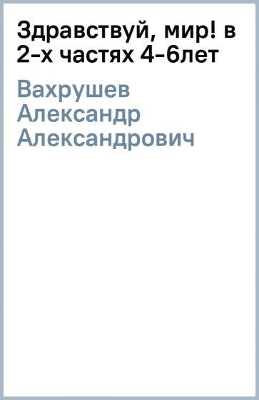 Александр Вахрушев - Здравствуй, мир! (в 2-х частях) 4-6лет обложка книги Александр Вахрушев - Здравствуй, мир! (в 2-х частях) 4-6лет обложка книги