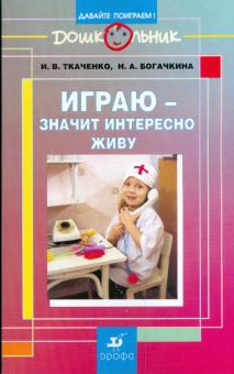 Ткаченко, Богачкина, Молодцова, Огурцова, Петровская, Сиренко - Играю - значит интересно живу: учебно-методическое пособие обложка книги Ткаченко, Богачкина, Молодцова, Огурцова, Петровская, Сиренко - Играю - значит интересно живу: учебно-методическое пособие обложка книги