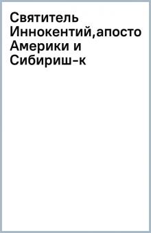 Святитель Иннокентий,апостол Америки и Сибири(ш-к) обложка книги Святитель Иннокентий,апостол Америки и Сибири(ш-к) обложка книги
