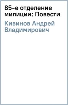Андрей Кивинов - 85-е отделение милиции: Повести обложка книги Андрей Кивинов - 85-е отделение милиции: Повести обложка книги