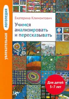 Увлекательная логопедия. Учимся анализировать и пересказывать. Для детей 5-7 лет