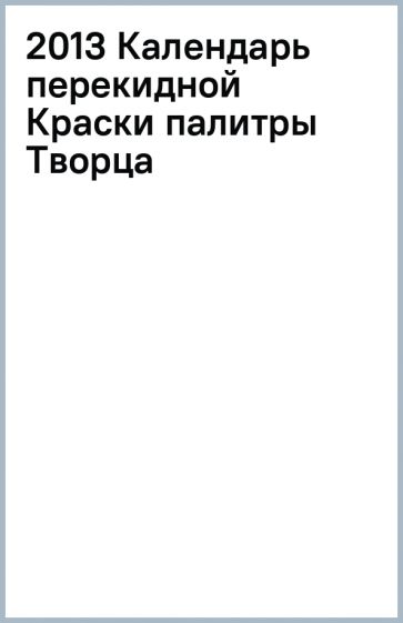 2013 Календарь перекидной Краски палитры Творца обложка книги 2013 Календарь перекидной Краски палитры Творца обложка книги