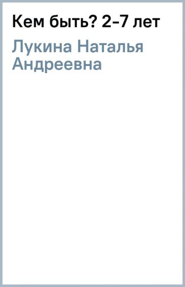 Наталья Лукина - Кем быть? 2-7 лет обложка книги Наталья Лукина - Кем быть? 2-7 лет обложка книги