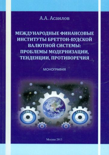 Альберт Асаилов - Международные финансовые институты Бреттон-Вудской валютной системы. Монография обложка книги Альберт Асаилов - Международные финансовые институты Бреттон-Вудской валютной системы. Монография обложка книги