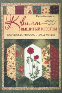 Кэрол Филлипсон - Квилт, вышитый крестом: Оригинальные проекты и новая техника обложка книги Кэрол Филлипсон - Квилт, вышитый крестом: Оригинальные проекты и новая техника обложка книги