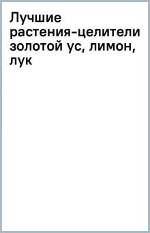 Лучшие растения-целители: золотой ус, лимон, лук обложка книги Лучшие растения-целители: золотой ус, лимон, лук обложка книги