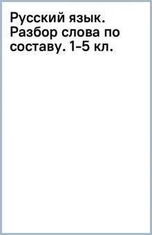 Русский язык. Разбор слова по составу. 1-5 кл. обложка книги Русский язык. Разбор слова по составу. 1-5 кл. обложка книги