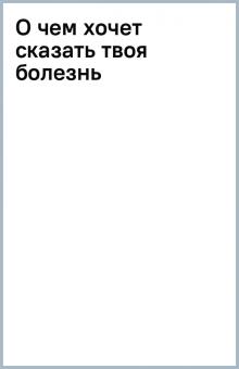 О чем хочет сказать твоя болезнь обложка книги О чем хочет сказать твоя болезнь обложка книги