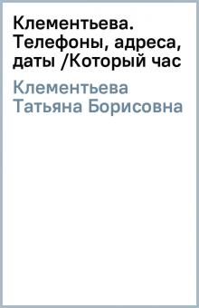 Татьяна Клементьева - Клементьева. Телефоны, адреса, даты /Который час обложка книги Татьяна Клементьева - Клементьева. Телефоны, адреса, даты /Который час обложка книги