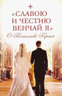 "Славою и честию венчай я". О Таинстве Брака
