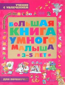 Большая книга умного малыша 3-5 лет. Учение с увлечением для почемучек
