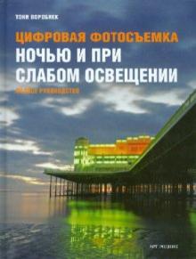 Тони Воробиек - Цифровая фотосъемка ночью и при слабом освещении. Полное руководство обложка книги Тони Воробиек - Цифровая фотосъемка ночью и при слабом освещении. Полное руководство обложка книги