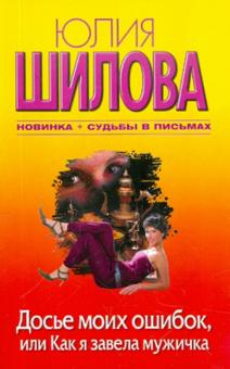 Юлия Шилова - Досье моих ошибок, или Как я завела себе мужичка обложка книги Юлия Шилова - Досье моих ошибок, или Как я завела себе мужичка обложка книги
