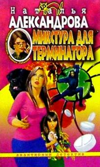 Наталья Александрова - Микстура для терминатора: Роман обложка книги Наталья Александрова - Микстура для терминатора: Роман обложка книги