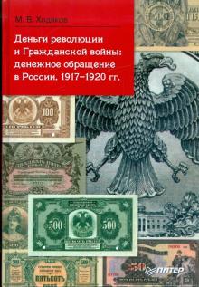 Михаил Ходяков - Деньги революции и Гражданской войны: денежное обращение в России. 1917-1920 гг. обложка книги Михаил Ходяков - Деньги революции и Гражданской войны: денежное обращение в России. 1917-1920 гг. обложка книги